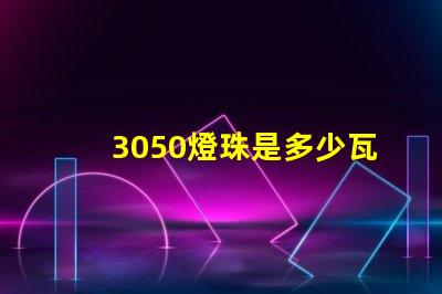 3050燈珠是多少瓦 3050燈珠是多少瓦的